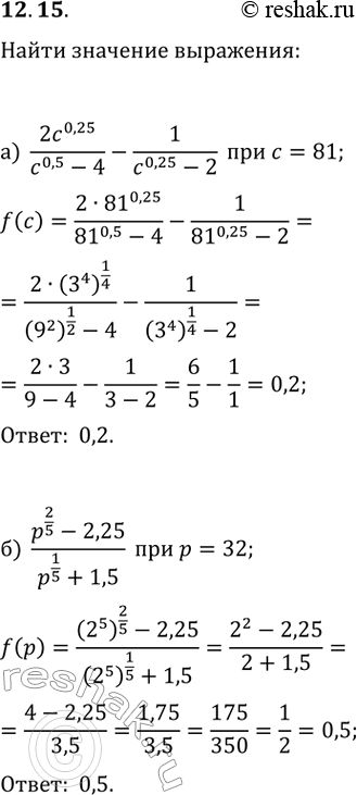 Изображение 12.15. Найдите значение выражения:а) 2c^0,25/(c^0,5-4)-1/(c^0,25-2) при c=81;б) (p^(2/5)-2,25)/(p^(1/5)+1,5) при...