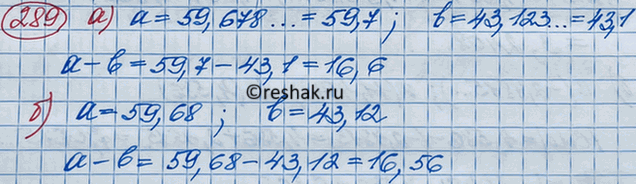 Изображение 289 Найдите приближённое значение выражения а-b, где а = 59,678... и 5 = 43,123..., округлив предварительно а и 5:а) до десятых; б) до...