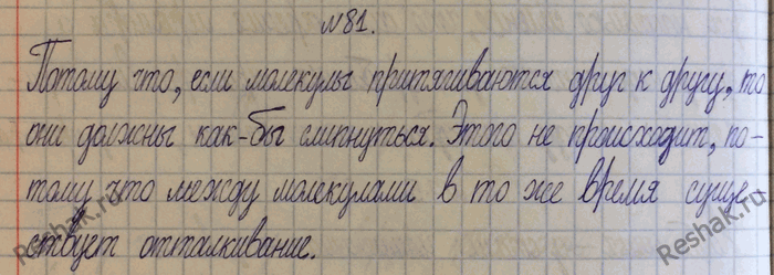 Изображение 81.	Молекулы вещества притягиваются друг к другу. Почему же между ними существуют промежутки?1) Сила межмолекулярного притяжения, благодаря которой моле-кулы...