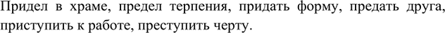 Изображение Составьте словосочетания с данными ниже словами. Проверьте друг друга. Объясните правописание трудных слов.Придел /предел; придать/ предать; приступить/...
